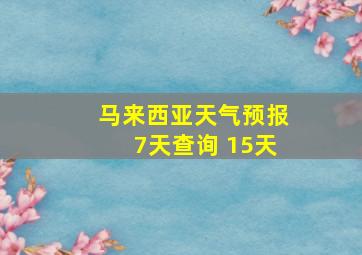 马来西亚天气预报7天查询 15天